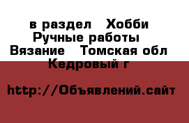  в раздел : Хобби. Ручные работы » Вязание . Томская обл.,Кедровый г.